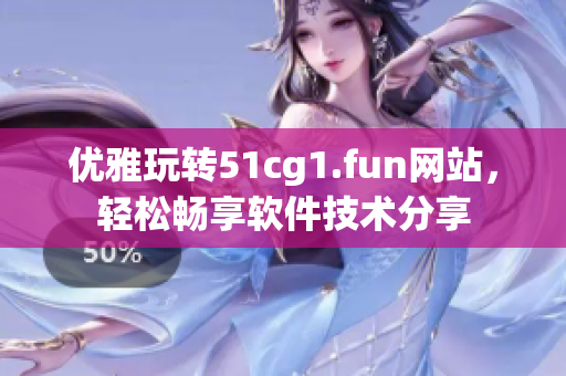 优雅玩转51cg1.fun网站，轻松畅享软件技术分享