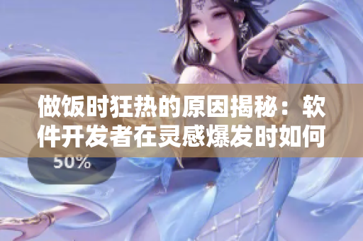 做饭时狂热的原因揭秘：软件开发者在灵感爆发时如何应对