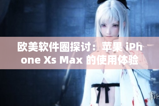 欧美软件圈探讨：苹果 iPhone Xs Max 的使用体验