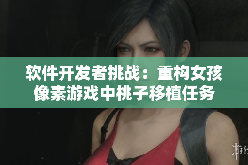 软件开发者挑战：重构女孩像素游戏中桃子移植任务