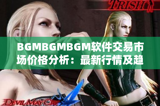 BGMBGMBGM软件交易市场价格分析：最新行情及趋势解读