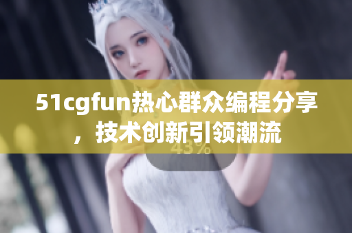 51cgfun热心群众编程分享，技术创新引领潮流