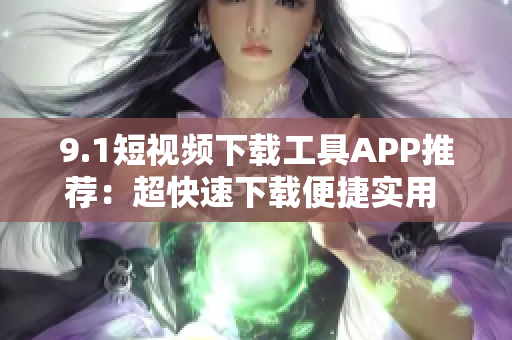 9.1短视频下载工具APP推荐：超快速下载便捷实用 绝对好用