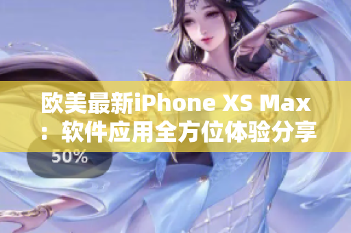 欧美最新iPhone XS Max：软件应用全方位体验分享