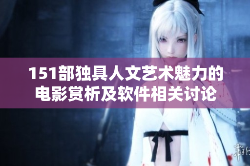 151部独具人文艺术魅力的电影赏析及软件相关讨论