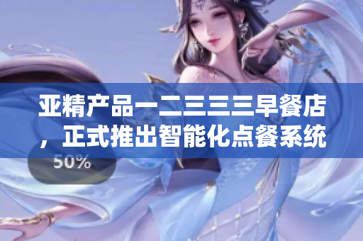 亚精产品一二三三三早餐店，正式推出智能化点餐系统