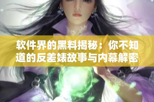软件界的黑料揭秘：你不知道的反差婊故事与内幕解密