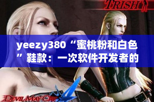 yeezy380“蜜桃粉和白色”鞋款：一次软件开发者的全新设计灵感