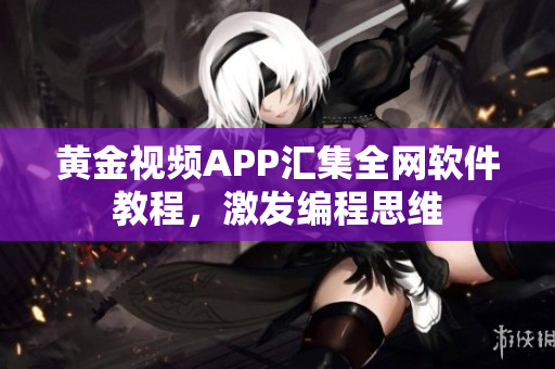 黄金视频APP汇集全网软件教程，激发编程思维