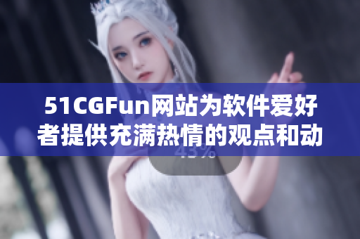 51CGFun网站为软件爱好者提供充满热情的观点和动人内容