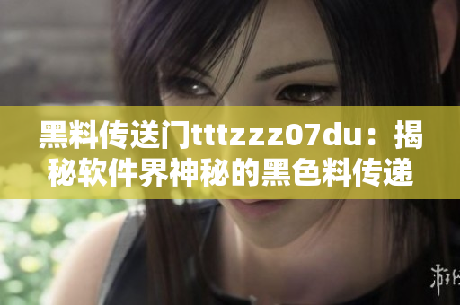 黑料传送门tttzzz07du：揭秘软件界神秘的黑色料传递通道