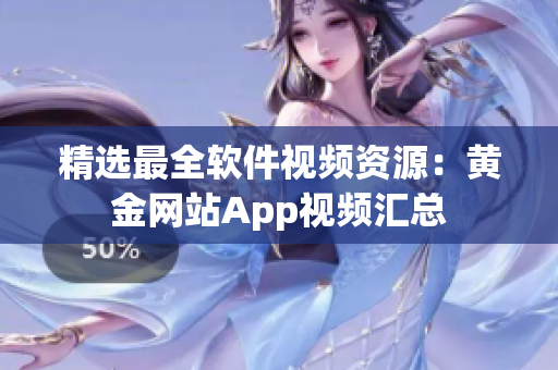 精选最全软件视频资源：黄金网站App视频汇总