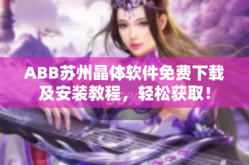 ABB苏州晶体软件免费下载及安装教程，轻松获取！