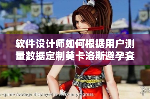 软件设计师如何根据用户测量数据定制芙卡洛斯避孕套？