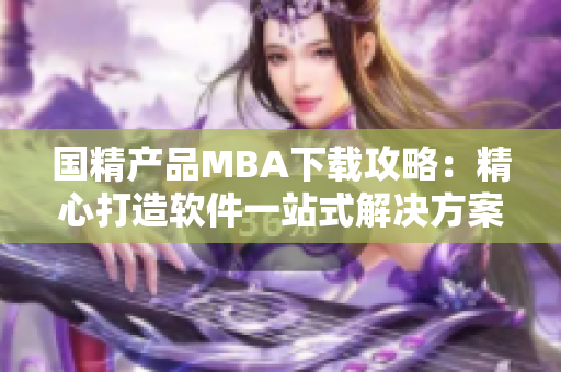 国精产品MBA下载攻略：精心打造软件一站式解决方案