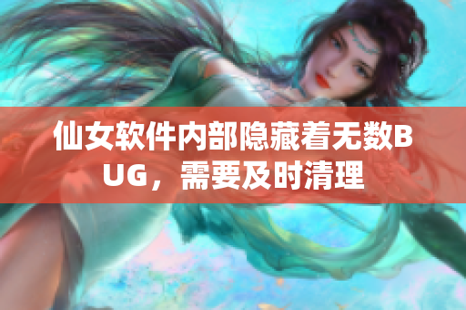 仙女软件内部隐藏着无数BUG，需要及时清理