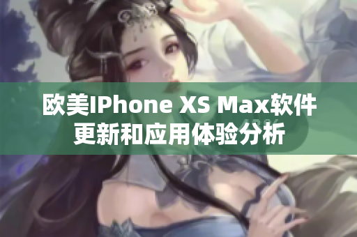 欧美IPhone XS Max软件更新和应用体验分析