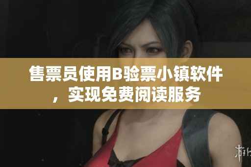 售票员使用B验票小镇软件，实现免费阅读服务