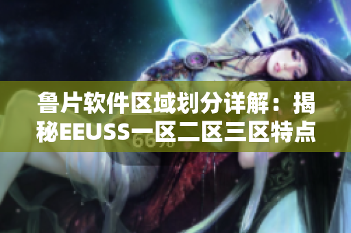 鲁片软件区域划分详解：揭秘EEUSS一区二区三区特点