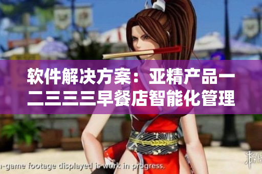 软件解决方案：亚精产品一二三三三早餐店智能化管理系统