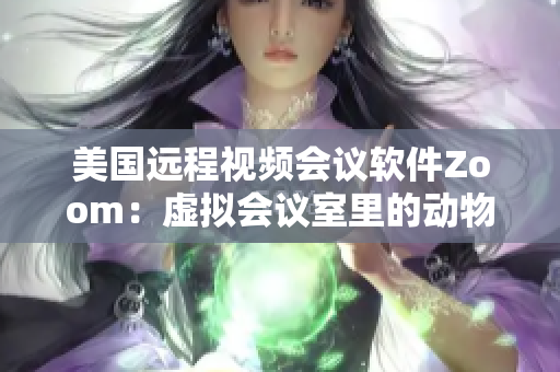 美国远程视频会议软件Zoom：虚拟会议室里的动物界