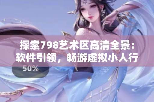 探索798艺术区高清全景：软件引领，畅游虚拟小人行列