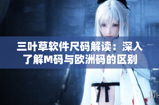 三叶草软件尺码解读：深入了解M码与欧洲码的区别