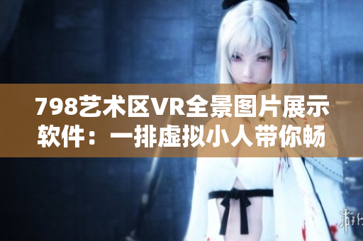 798艺术区VR全景图片展示软件：一排虚拟小人带你畅游展览