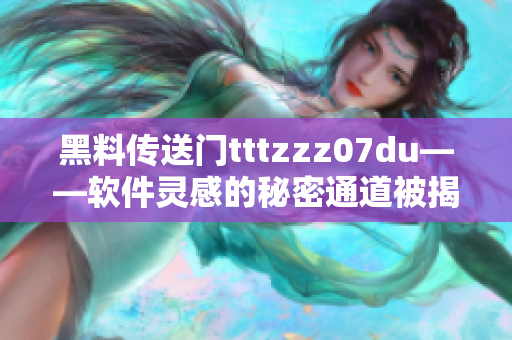 黑料传送门tttzzz07du——软件灵感的秘密通道被揭示