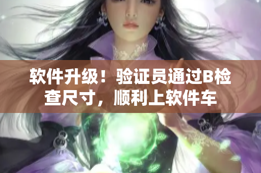 软件升级！验证员通过B检查尺寸，顺利上软件车