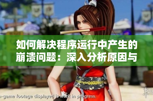 如何解决程序运行中产生的崩溃问题：深入分析原因与有效应对方法