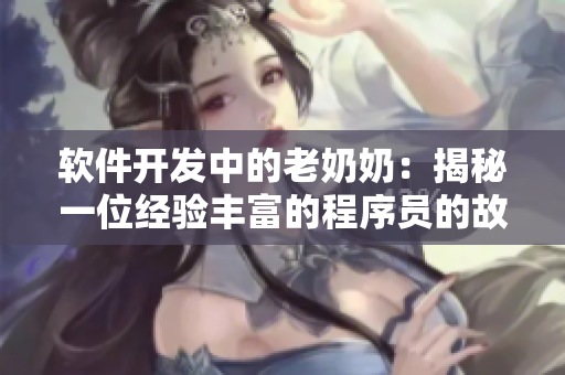软件开发中的老奶奶：揭秘一位经验丰富的程序员的故事