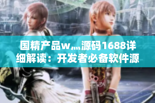 国精产品w灬源码1688详细解读：开发者必备软件源码汇总