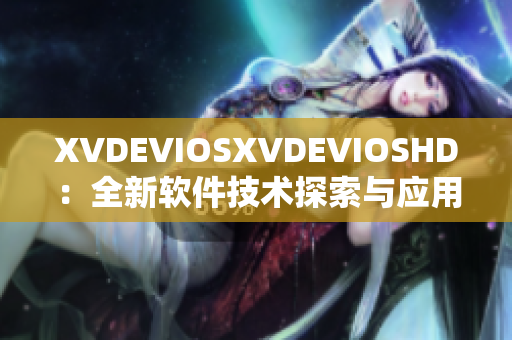 XVDEVIOSXVDEVIOSHD：全新软件技术探索与应用分享