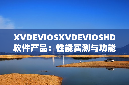 XVDEVIOSXVDEVIOSHD软件产品：性能实测与功能全面解析