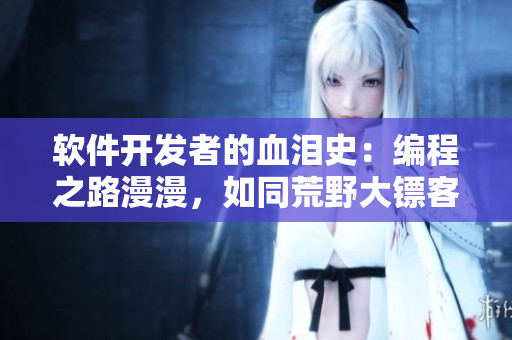 软件开发者的血泪史：编程之路漫漫，如同荒野大镖客老奶奶般坚韧不拔。