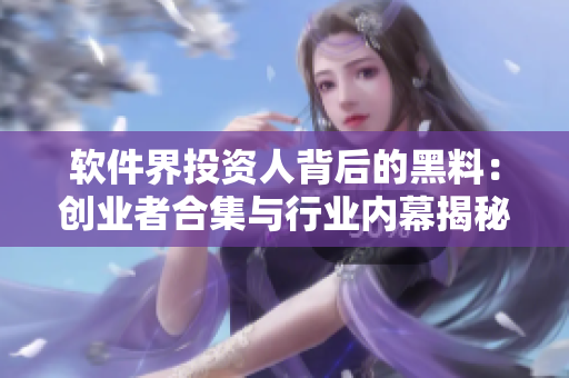 软件界投资人背后的黑料：创业者合集与行业内幕揭秘