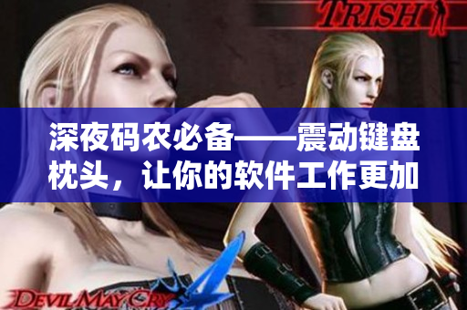 深夜码农必备——震动键盘枕头，让你的软件工作更加高效舒适！