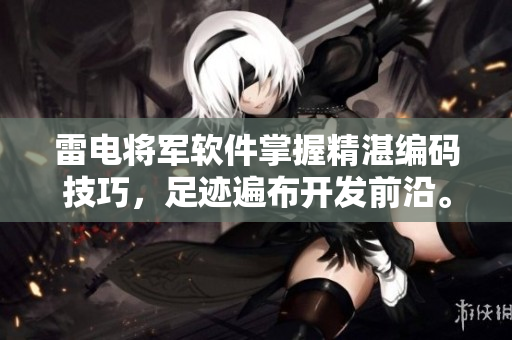 雷电将军软件掌握精湛编码技巧，足迹遍布开发前沿。