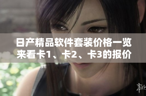 日产精品软件套装价格一览 来看卡1、卡2、卡3的报价!