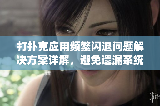 打扑克应用频繁闪退问题解决方案详解，避免遗漏系统版本更新加固措施