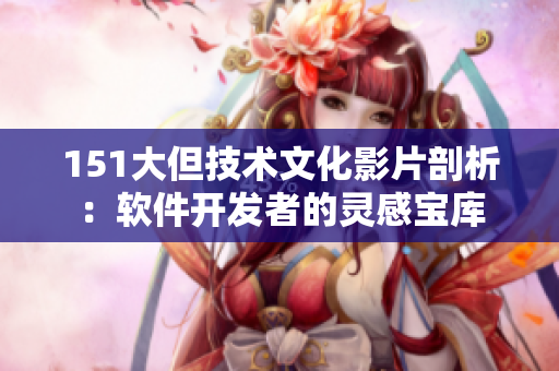 151大但技术文化影片剖析：软件开发者的灵感宝库