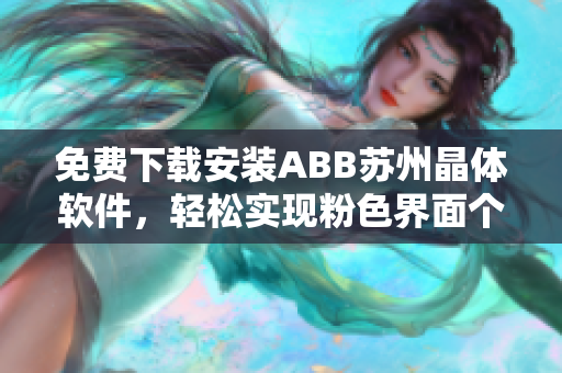 免费下载安装ABB苏州晶体软件，轻松实现粉色界面个性化定制