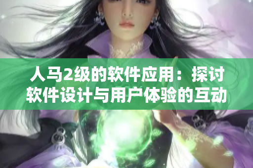 人马2级的软件应用：探讨软件设计与用户体验的互动关系