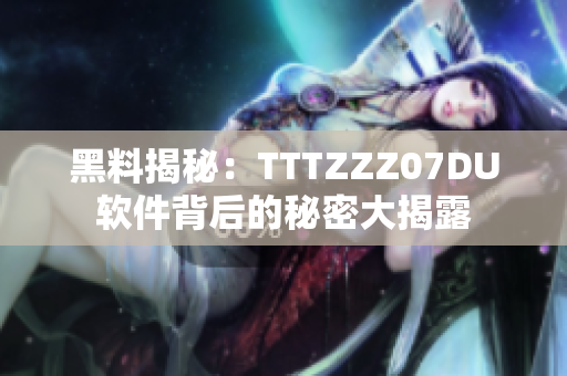 黑料揭秘：TTTZZZ07DU软件背后的秘密大揭露