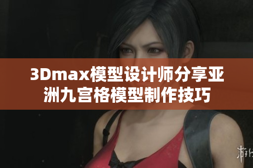 3Dmax模型设计师分享亚洲九宫格模型制作技巧