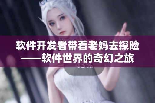 软件开发者带着老妈去探险——软件世界的奇幻之旅