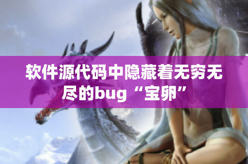 软件源代码中隐藏着无穷无尽的bug“宝卵”