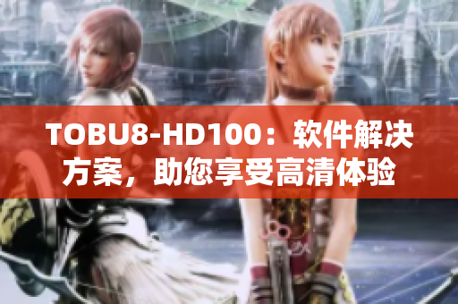TOBU8-HD100：软件解决方案，助您享受高清体验