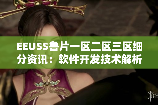 EEUSS鲁片一区二区三区细分资讯：软件开发技术解析